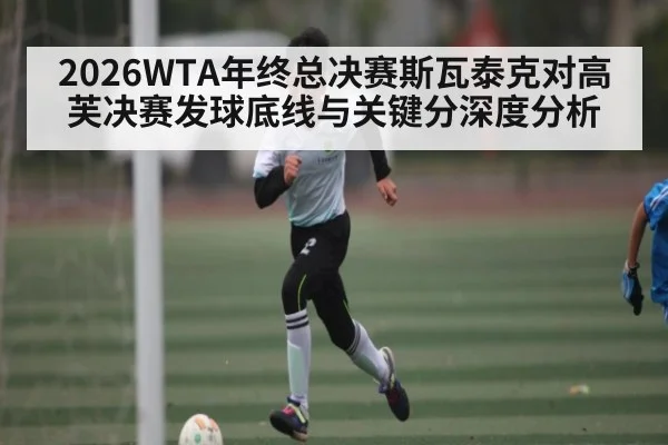 2026WTA年终总决赛斯瓦泰克对高芙决赛发球底线与关键分深度分析