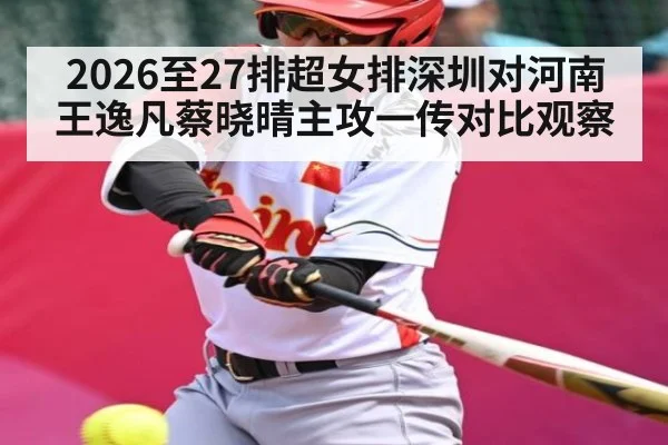 2026至27排超女排深圳对河南 王逸凡蔡晓晴主攻一传对比观察